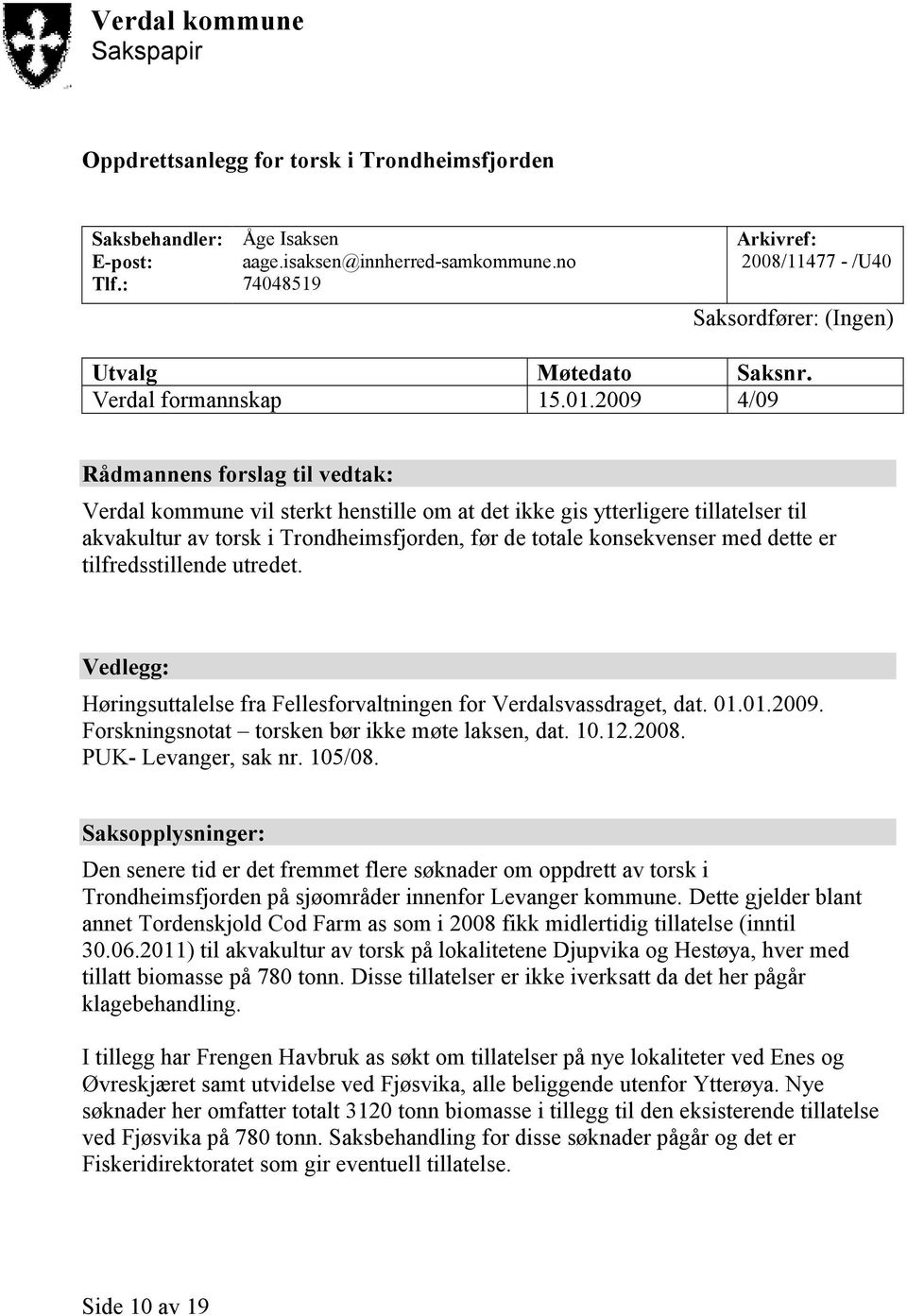 2009 4/09 Rådmannens forslag til vedtak: Verdal kommune vil sterkt henstille om at det ikke gis ytterligere tillatelser til akvakultur av torsk i Trondheimsfjorden, før de totale konsekvenser med