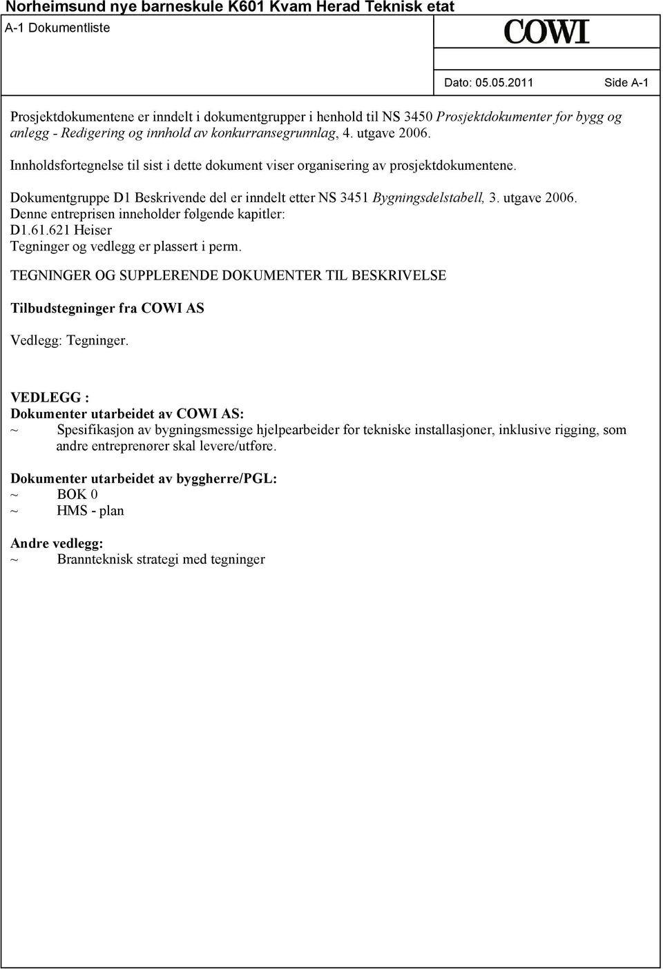 Denne entreprisen inneholder følgende kapitler: D1.61. Tegninger og vedlegg er plassert i perm. TEGNINGER OG SUPPLERENDE DOKUMENTER TIL BESKRIVELSE Tilbudstegninger fra COWI AS Vedlegg: Tegninger.