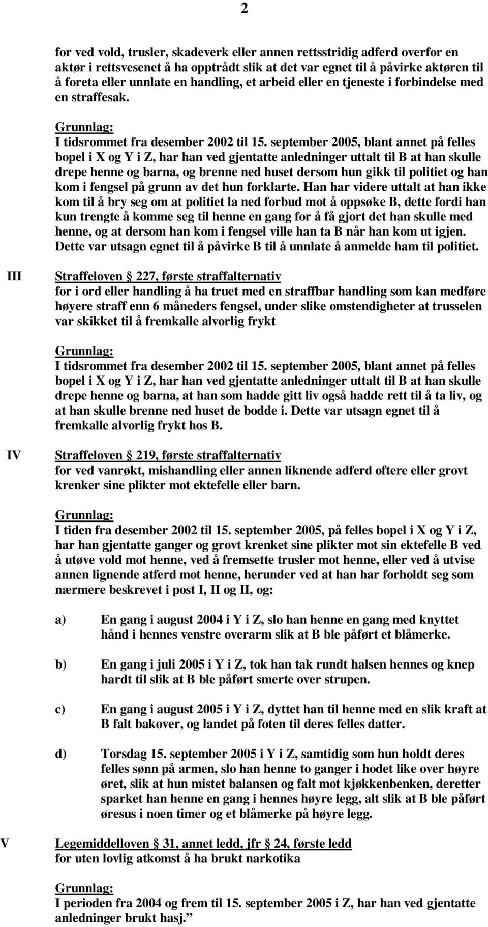 september 2005, blant annet på felles bopel i X og Y i Z, har han ved gjentatte anledninger uttalt til B at han skulle drepe henne og barna, og brenne ned huset dersom hun gikk til politiet og han