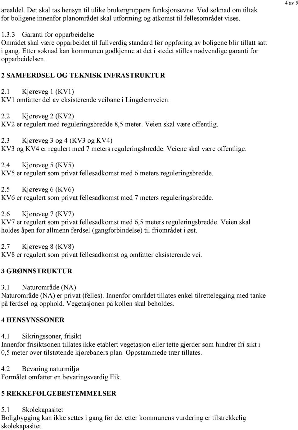 Etter søknad kan kommunen godkjenne at det i stedet stilles nødvendige garanti for 2 SAMFERDSEL OG TEKNISK INFRASTRUKTUR 2.1 Kjøreveg 1 (KV1) KV1 omfatter del av eksisterende veibane i Lingelemveien.