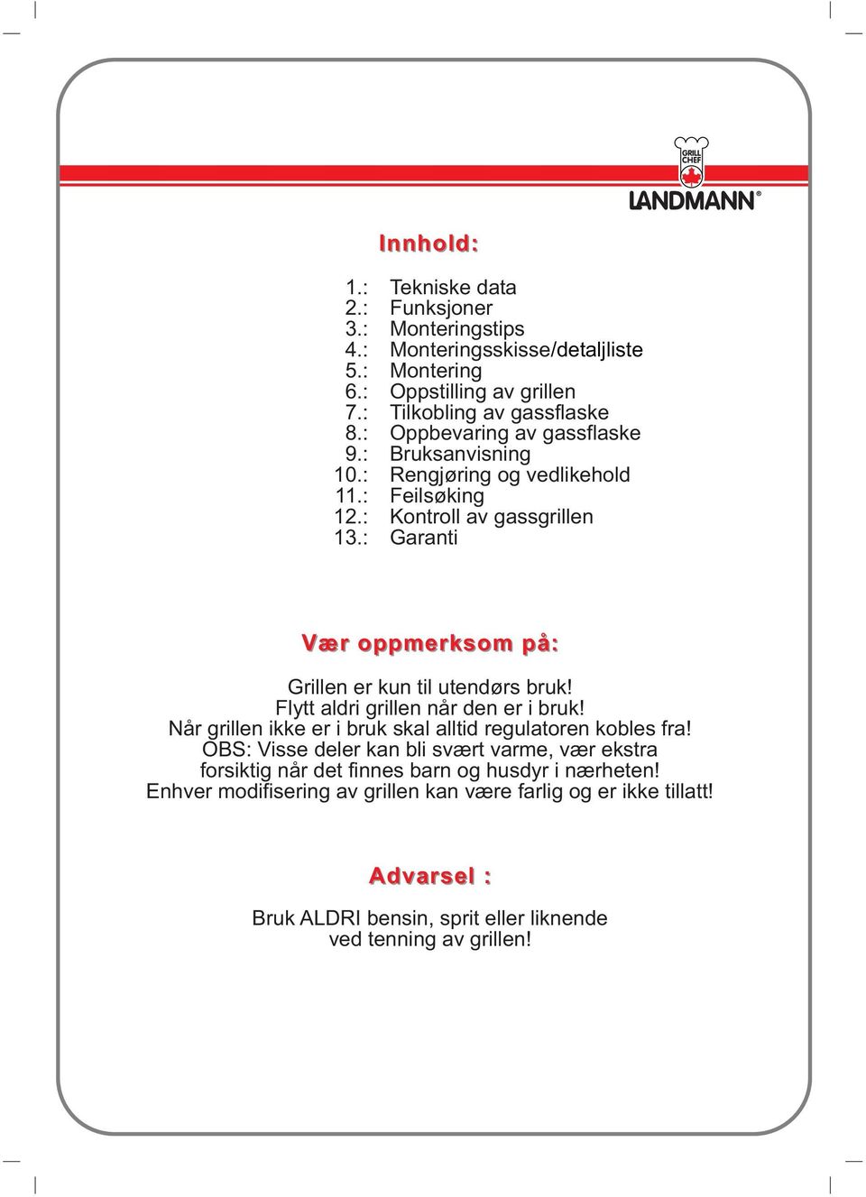 : Garanti Vær oppmerksom på: Grillen er kun til utendørs bruk! Flytt aldri grillen når den er i bruk! Når grillen ikke er i bruk skal alltid regulatoren kobles fra!