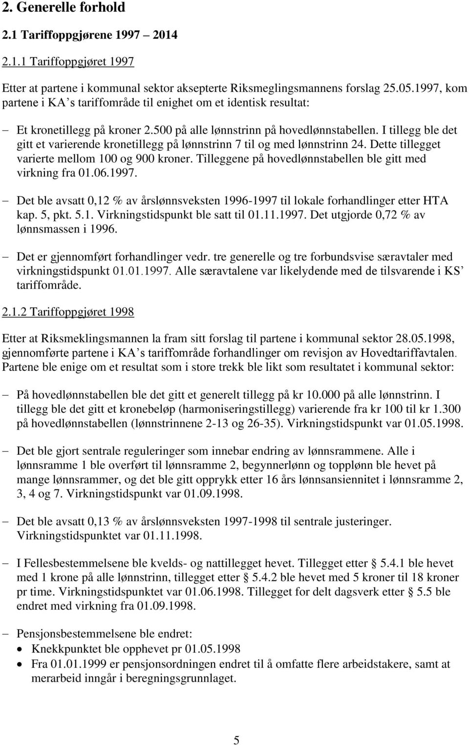 I tillegg ble det gitt et varierende kronetillegg på lønnstrinn 7 til og med lønnstrinn 24. Dette tillegget varierte mellom 100 og 900 kroner.