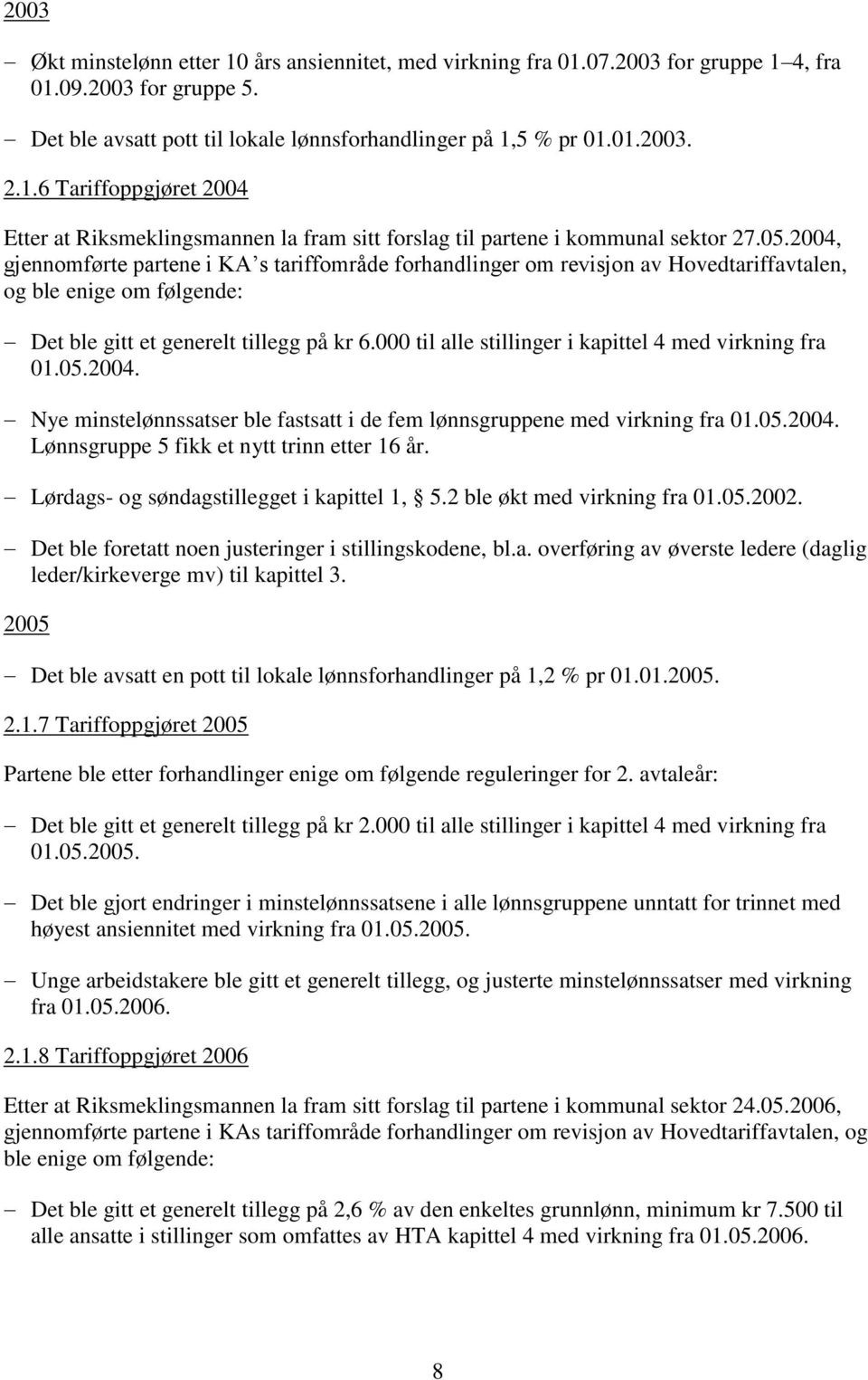 000 til alle stillinger i kapittel 4 med virkning fra 01.05.2004. Nye minstelønnssatser ble fastsatt i de fem lønnsgruppene med virkning fra 01.05.2004. Lønnsgruppe 5 fikk et nytt trinn etter 16 år.