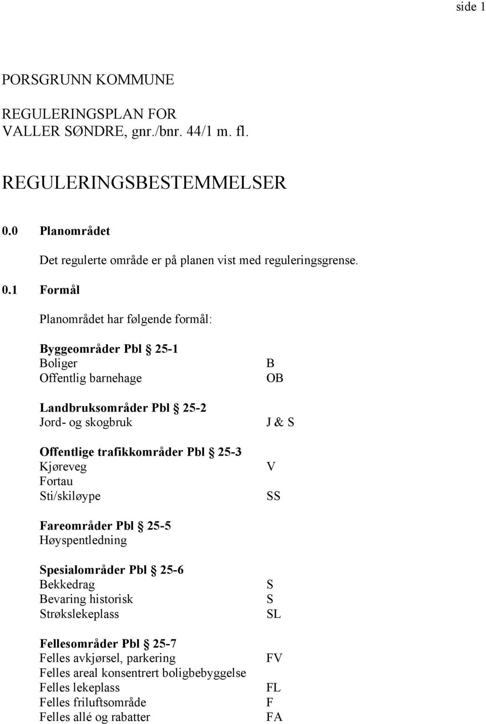 1 Formål Planområdet har følgende formål: Byggeområder Pbl 25-1 Boliger Offentlig barnehage Landbruksområder Pbl 25-2 Jord- og skogbruk Offentlige trafikkområder Pbl