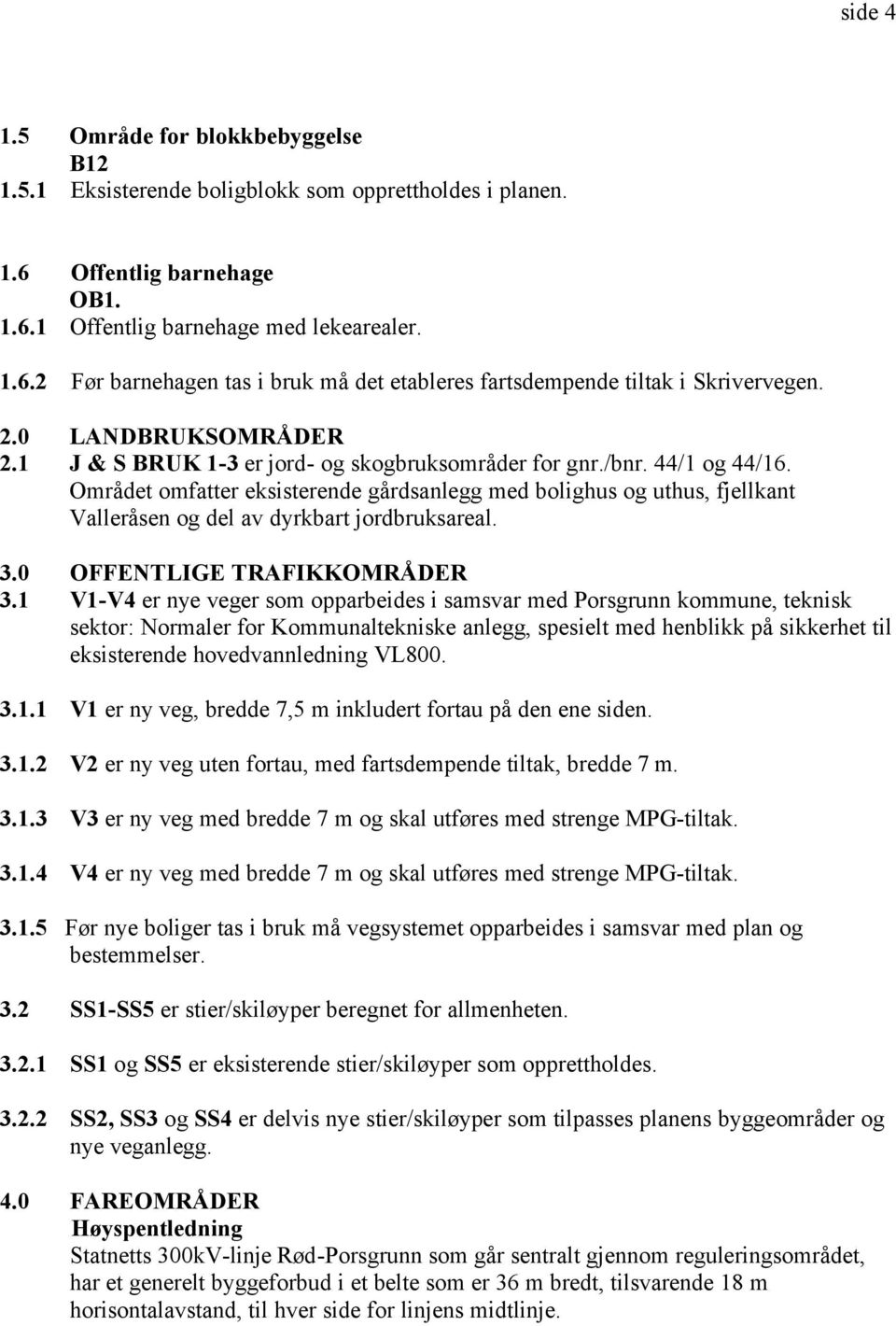 Området omfatter eksisterende gårdsanlegg med bolighus og uthus, fjellkant Valleråsen og del av dyrkbart jordbruksareal. 3.0 OFFENTLIGE TRAFIKKOMRÅDER 3.