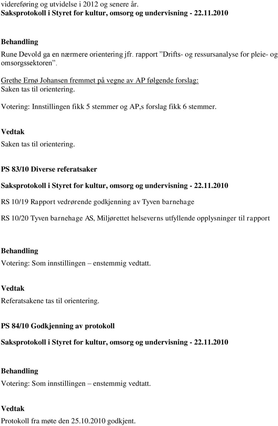 Grethe Ernø Johansen fremmet på vegne av AP følgende forslag: Votering: Innstillingen fikk 5 stemmer og AP,s forslag fikk 6 stemmer.