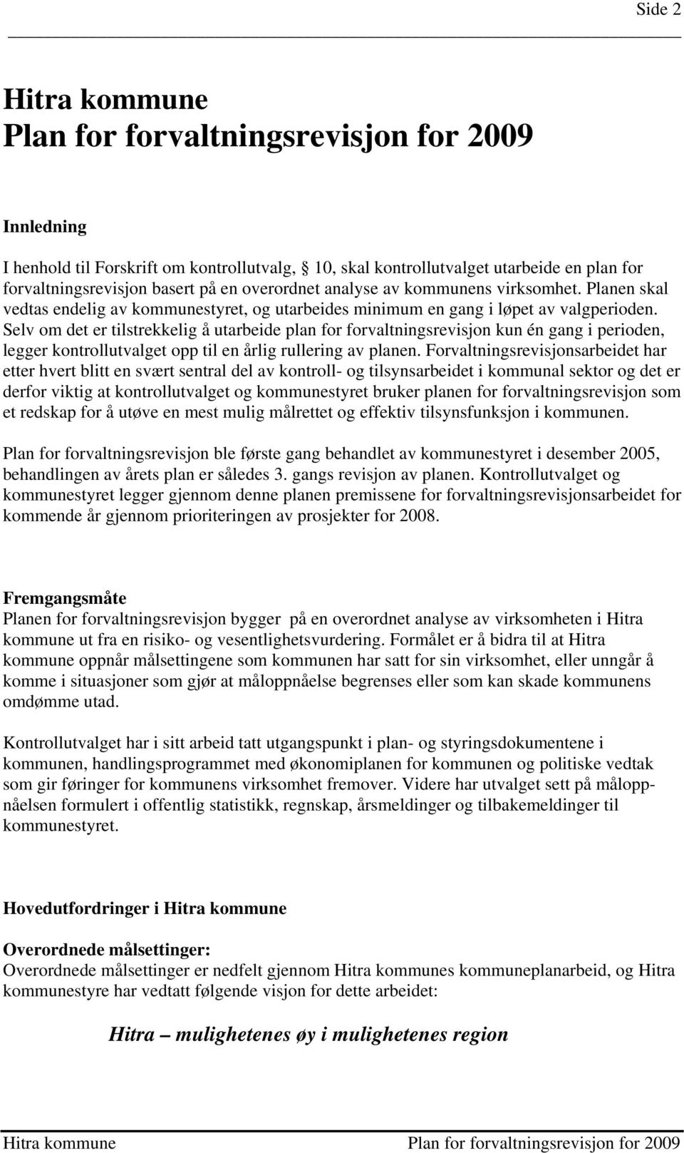 Selv om det er tilstrekkelig å utarbeide plan for forvaltningsrevisjon kun én gang i perioden, legger kontrollutvalget opp til en årlig rullering av planen.