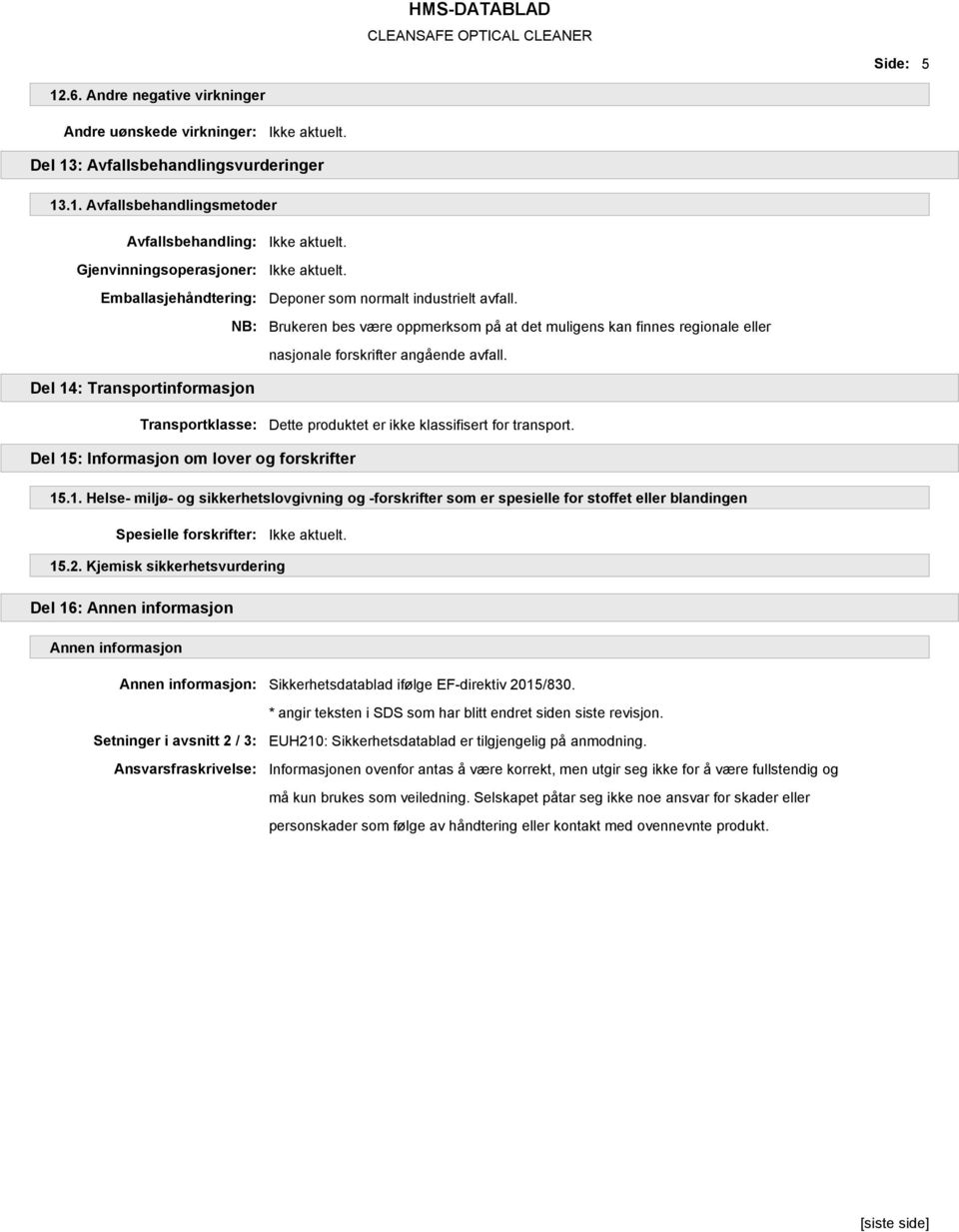 Del 14: Transportinformasjon Transportklasse: Dette produktet er ikke klassifisert for transport. Del 15: Informasjon om lover og forskrifter 15.1. Helse- miljø- og sikkerhetslovgivning og -forskrifter som er spesielle for stoffet eller blandingen Spesielle forskrifter: 15.