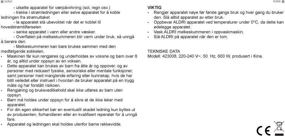 andre væsker. - Overflaten på melkeskummeren blir varm under bruk, så unngå å berøre den. - Melkeskummeren kan bare brukes sammen med den medfølgende sokkelen.