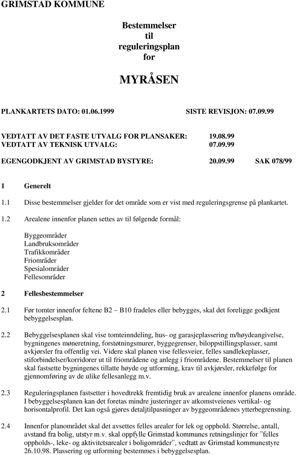 Generelt 1.1 Disse bestemmelser gjelder for det område som er vist med reguleringsgrense på plankartet. 1.2 Arealene innenfor planen settes av til følgende formål: Byggeområder Landbruksområder Trafikkområder Friområder Spesialområder Fellesområder 2 Fellesbestemmelser 2.