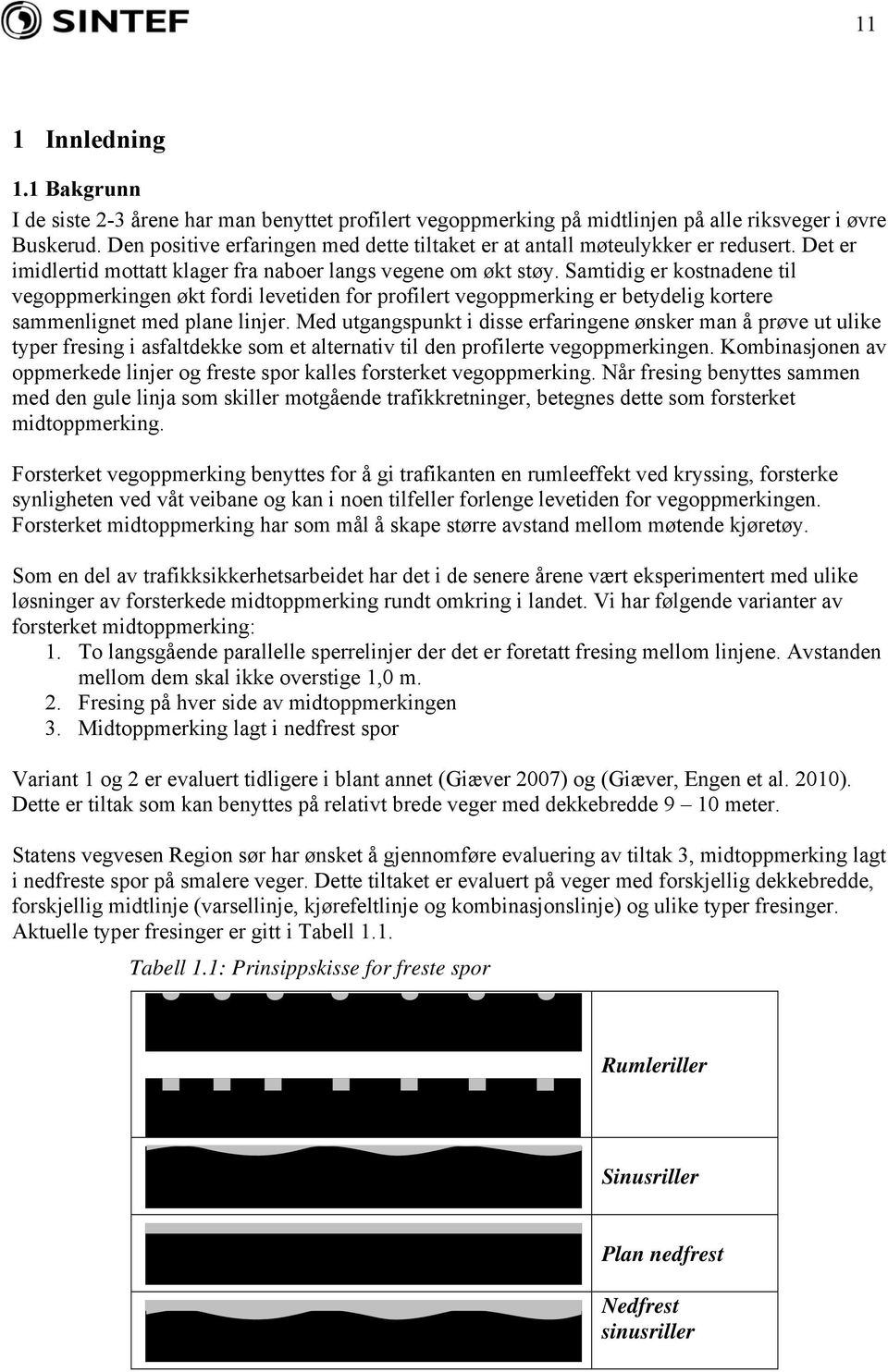 Samtidig er kostnadene til vegoppmerkingen økt fordi levetiden for profilert vegoppmerking er betydelig kortere sammenlignet med plane linjer.