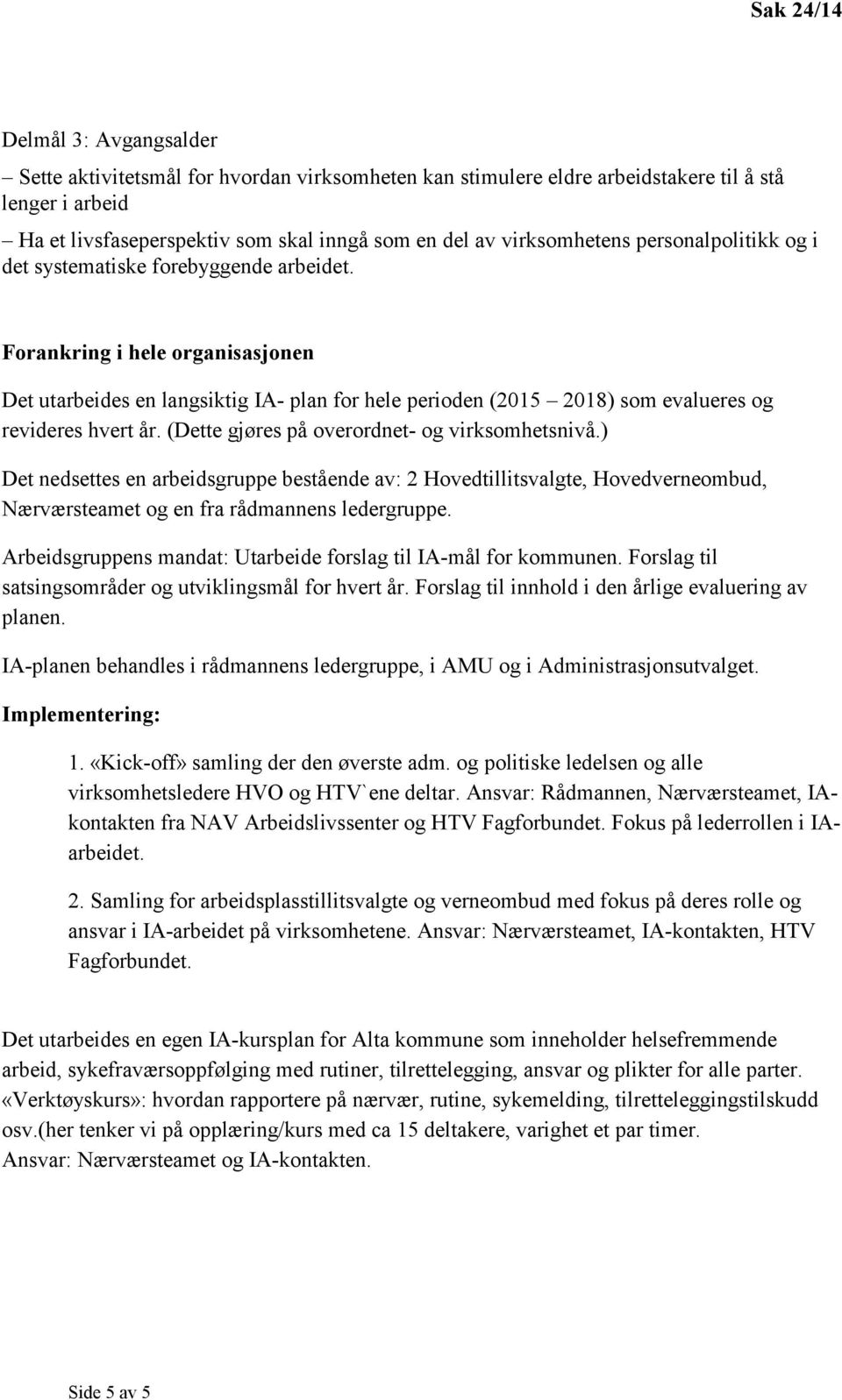 (Dette gjøres på overordnet- og virksomhetsnivå.) Det nedsettes en arbeidsgruppe bestående av: 2 Hovedtillitsvalgte, Hovedverneombud, Nærværsteamet og en fra rådmannens ledergruppe.