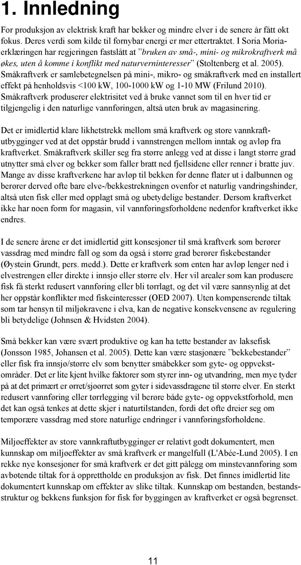 Småkraftverk er samlebetegnelsen på mini-, mikro- og småkraftverk med en installert effekt på henholdsvis <100 kw, 100-1000 kw og 1-10 MW (Frilund 2010).