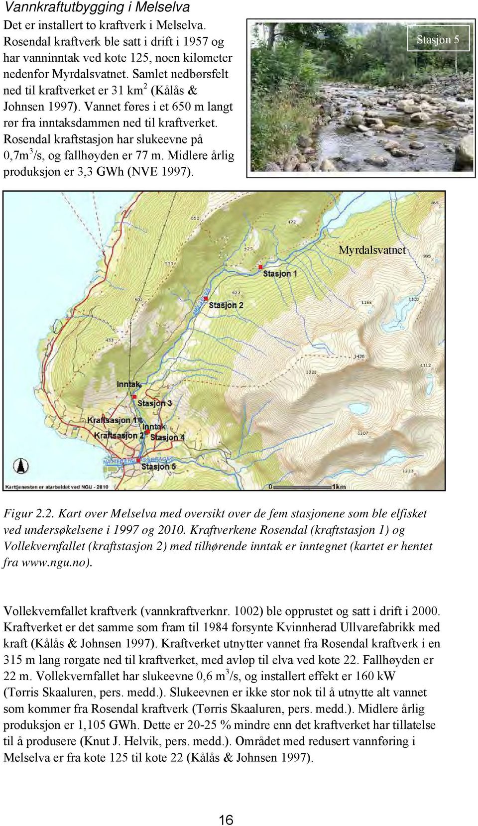 Rosendal kraftstasjon har slukeevne på 0,7m 3 /s, og fallhøyden er 77 m. Midlere årlig produksjon er 3,3 GWh (NVE 1997). Stasjon 5 Myrdalsvatnet Figur 2.