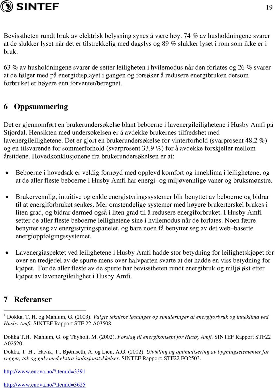 63 % av husholdningene svarer de setter leiligheten i hvilemodus når den forlates og 26 % svarer at de følger med på energidisplayet i gangen og forsøker å redusere energibruken dersom forbruket er