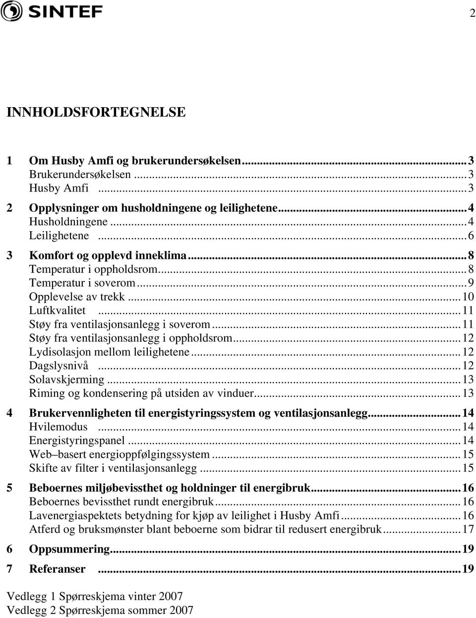 ..11 Støy fra ventilasjonsanlegg i oppholdsrom...12 Lydisolasjon mellom leilighetene...12 Dagslysnivå...12 Solavskjerming...13 Riming og kondensering på utsiden av vinduer.