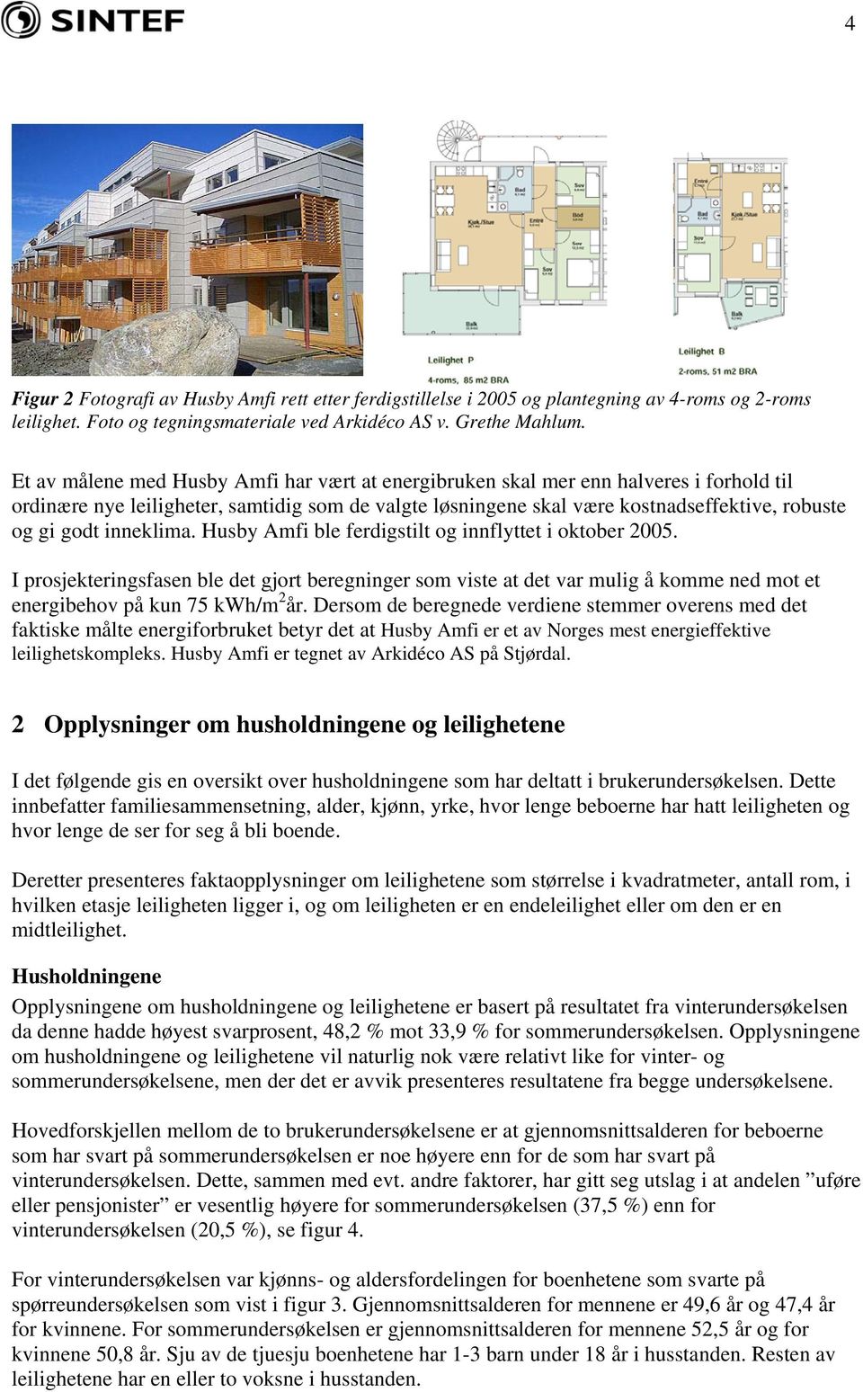 inneklima. Husby Amfi ble ferdigstilt og innflyttet i oktober 2005. I prosjekteringsfasen ble det gjort beregninger som viste at det var mulig å komme ned mot et energibehov på kun 75 kwh/m 2 år.