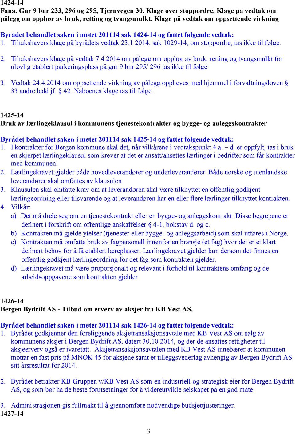 2. Tiltakshavers klage på vedtak 7.4.2014 om pålegg om opphør av bruk, retting og tvangsmulkt for ulovlig etablert parkeringsplass på gnr 9 bnr 295/ 296 tas ikke til følge. 3. Vedtak 24.4.2014 om oppsettende virkning av pålegg oppheves med hjemmel i forvaltningsloven 33 andre ledd jf.