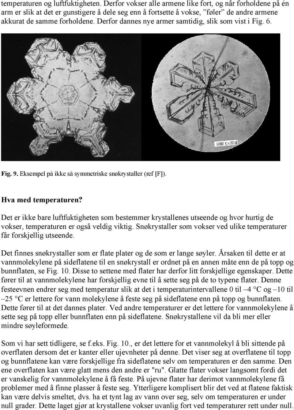 Derfor dannes nye armer samtidig, slik som vist i Fig. 6. Fig. 9. Eksempel på ikke så symmetriske snøkrystaller (ref [F]). Hva med temperaturen?