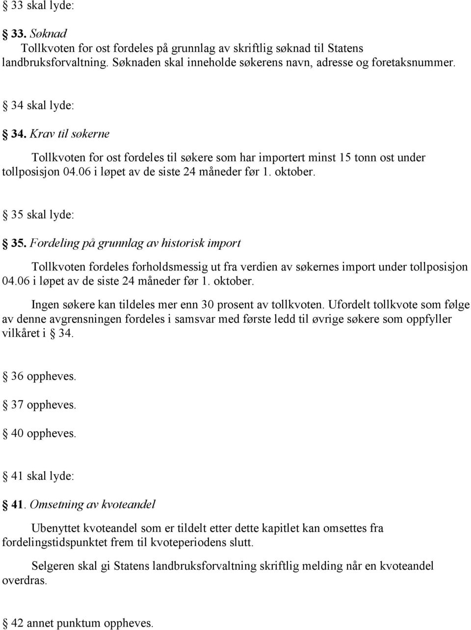 Fordeling på grunnlag av historisk import Tollkvoten fordeles forholdsmessig ut fra verdien av søkernes import under tollposisjon 04.06 i løpet av de siste 24 måneder før 1. oktober.