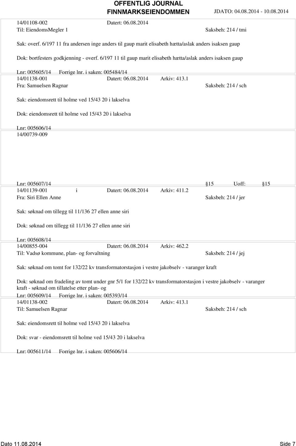 1 Fra: Samuelsen Ragnar Saksbeh: 214 / sch Sak: eiendomsrett til holme ved 15/43 20 i lakselva Dok: eiendomsrett til holme ved 15/43 20 i lakselva Lnr: 005606/14 14/00739-009 Lnr: 005607/14 15 Uoff: