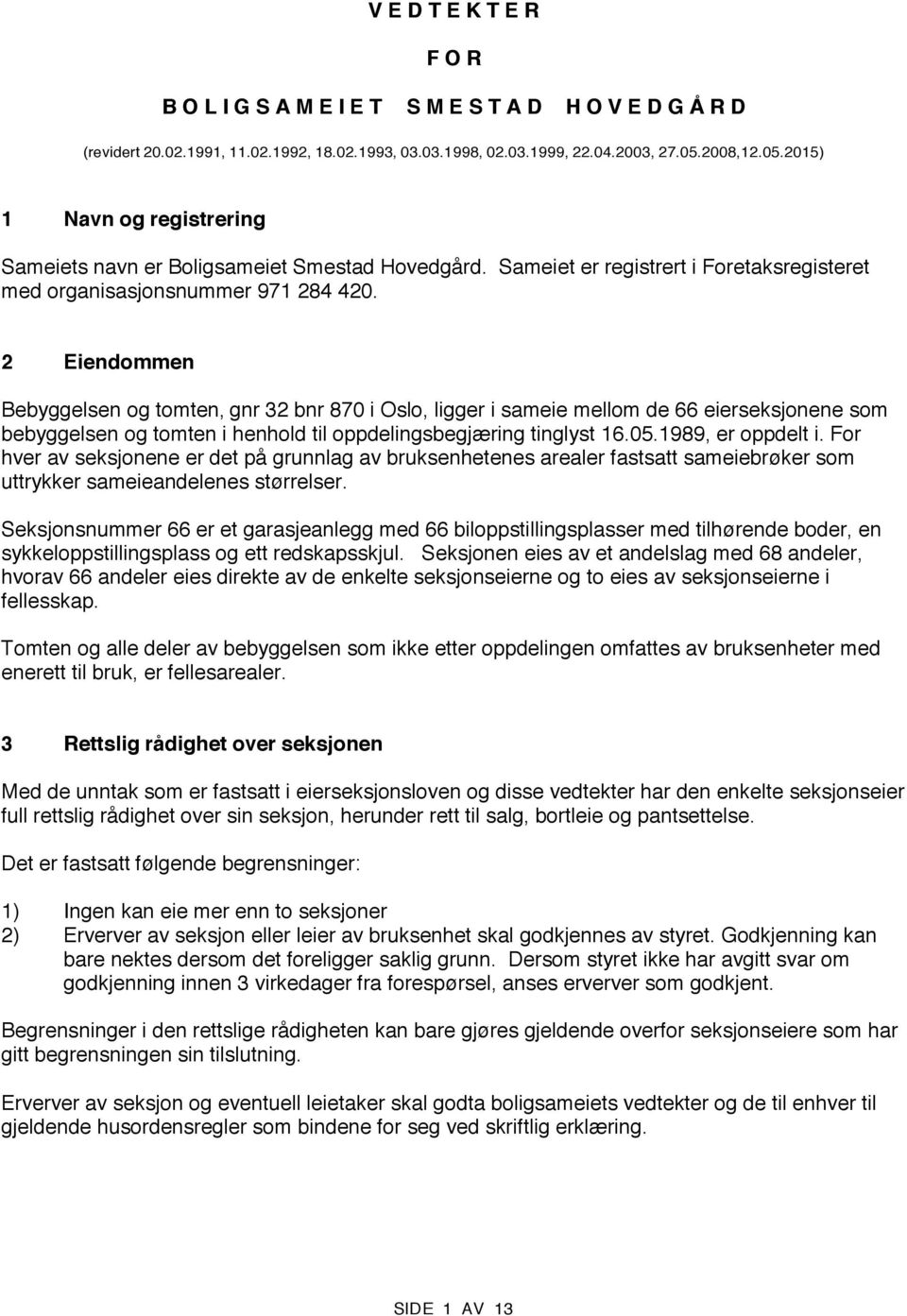 2 Eiendommen Bebyggelsen og tomten, gnr 32 bnr 870 i Oslo, ligger i sameie mellom de 66 eierseksjonene som bebyggelsen og tomten i henhold til oppdelingsbegjæring tinglyst 16.05.1989, er oppdelt i.