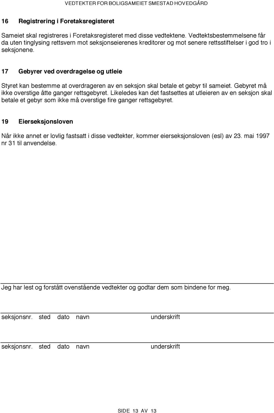 17 Gebyrer ved overdragelse og utleie Styret kan bestemme at overdrageren av en seksjon skal betale et gebyr til sameiet. Gebyret må ikke overstige åtte ganger rettsgebyret.