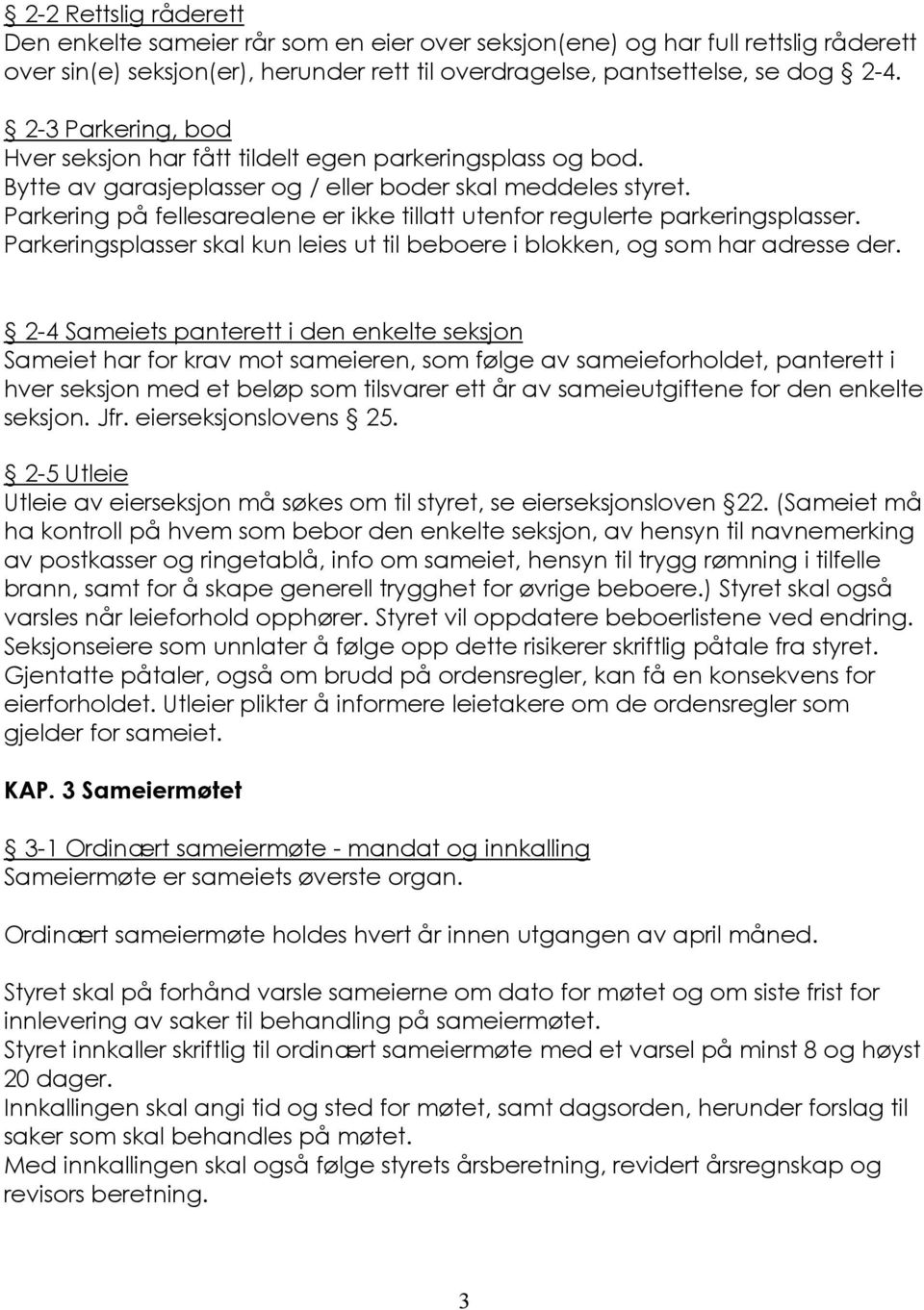 Parkering på fellesarealene er ikke tillatt utenfor regulerte parkeringsplasser. Parkeringsplasser skal kun leies ut til beboere i blokken, og som har adresse der.