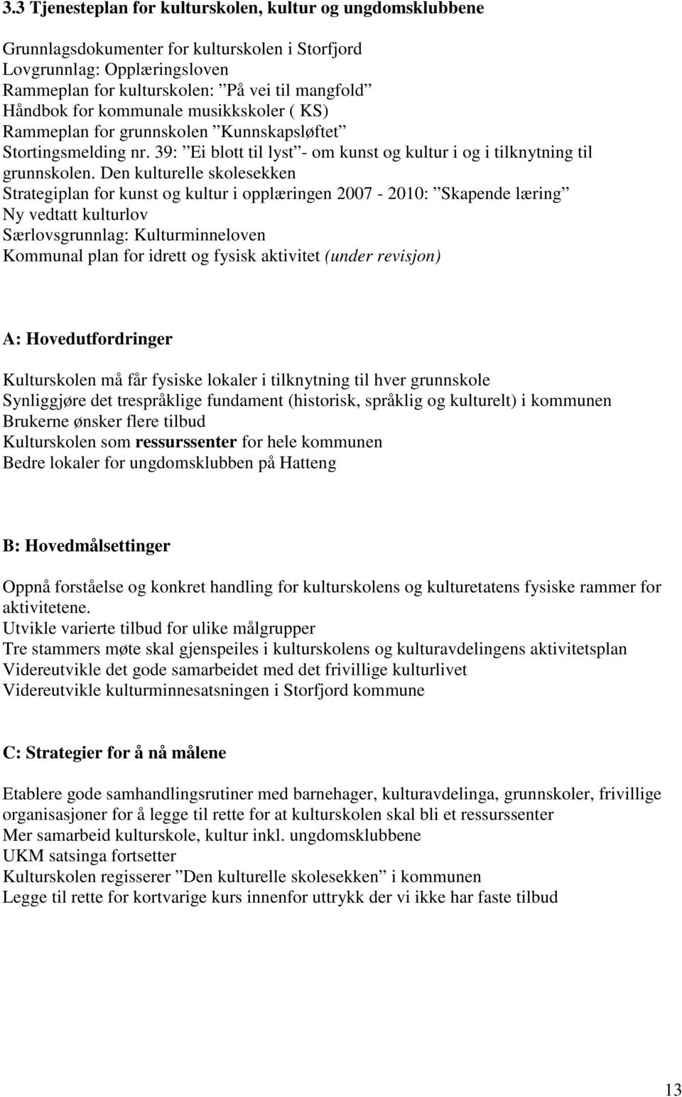 Den kulturelle skolesekken Strategiplan for kunst og kultur i opplæringen 2007-2010: Skapende læring Ny vedtatt kulturlov Særlovsgrunnlag: Kulturminneloven Kommunal plan for idrett og fysisk