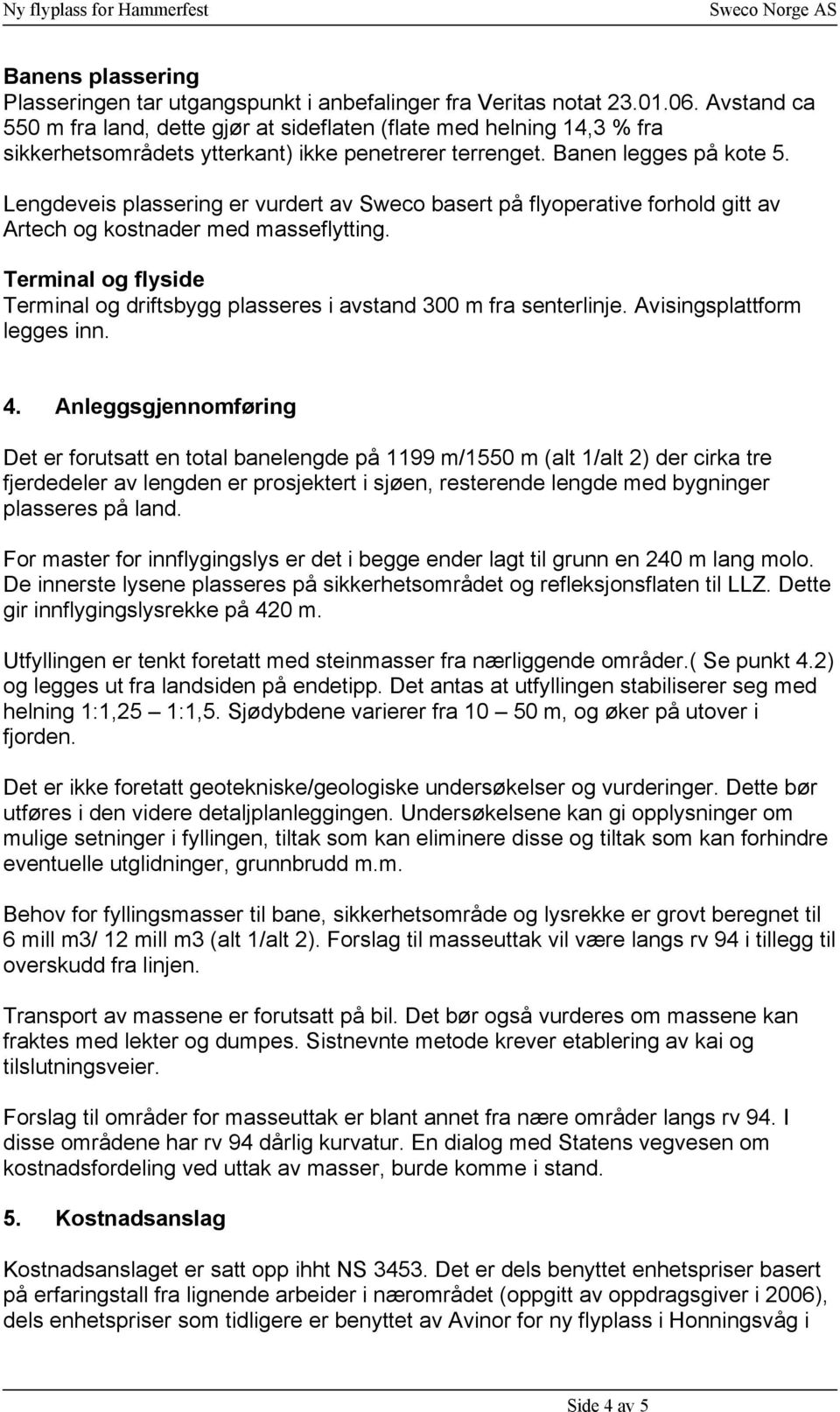 Lengdeveis plassering er vurdert av Sweco basert på flyoperative forhold gitt av Artech og kostnader med masseflytting.