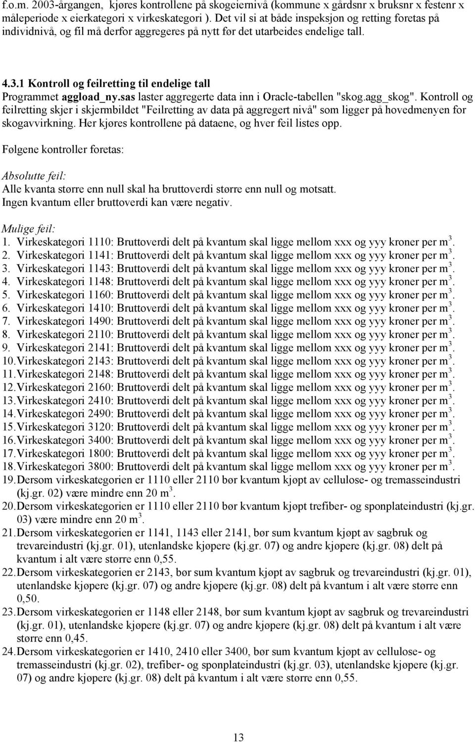 1 Kontroll og feilretting til endelige tall Programmet aggload_ny.sas laster aggregerte data inn i Oracle-tabellen "skog.agg_skog".