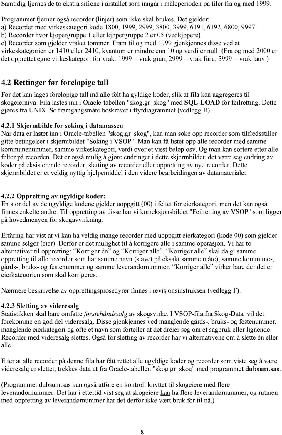 c) Recorder som gjelder vraket tømmer. Fram til og med 1999 gjenkjennes disse ved at virkeskategorien er 1410 eller 2410, kvantum er mindre enn 10 og verdi er null.