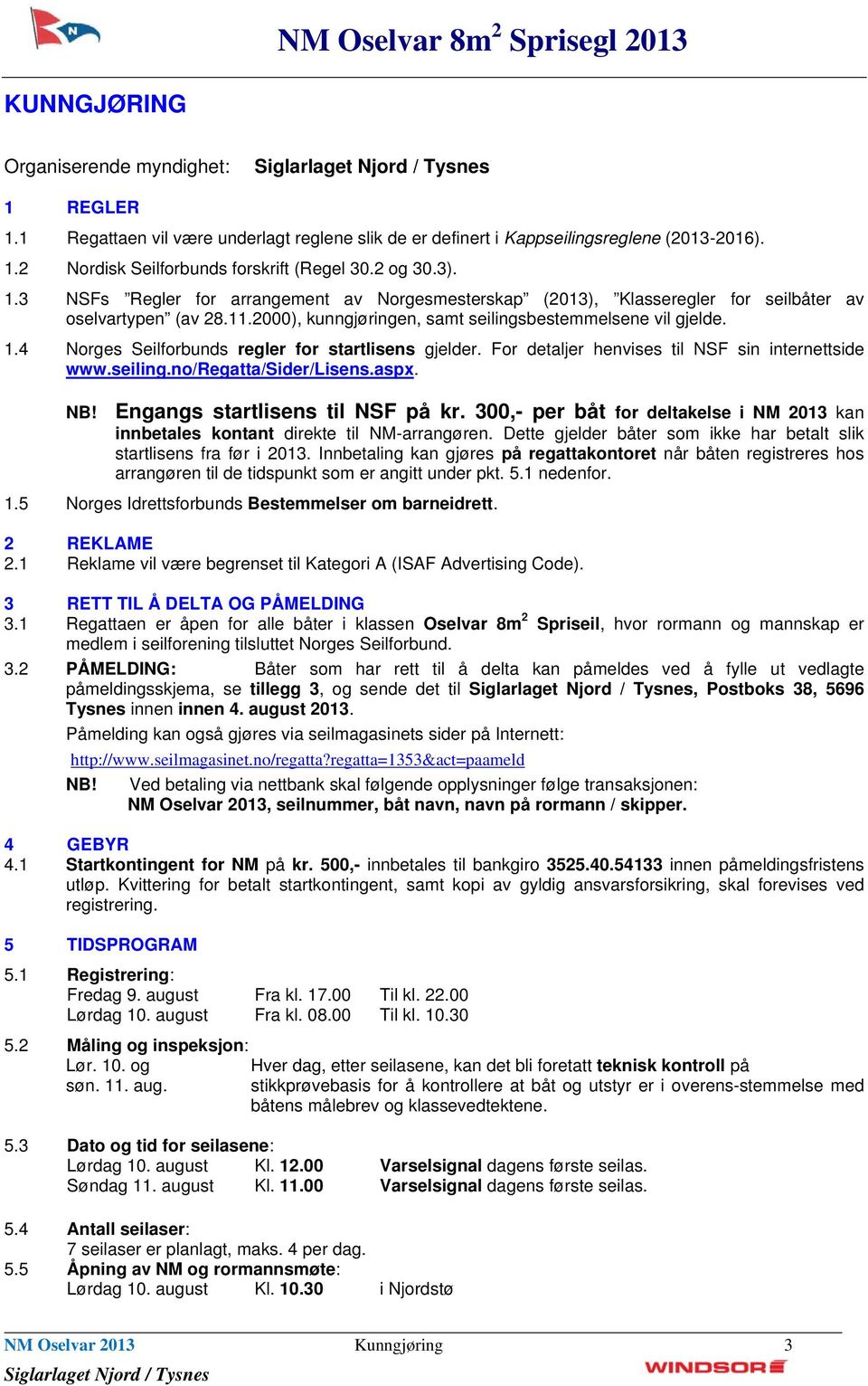 4 Norges Seilforbunds regler for startlisens gjelder. For detaljer henvises til NSF sin internettside www.seiling.no/regatta/sider/lisens.aspx. NB! Engangs startlisens til NSF på kr.