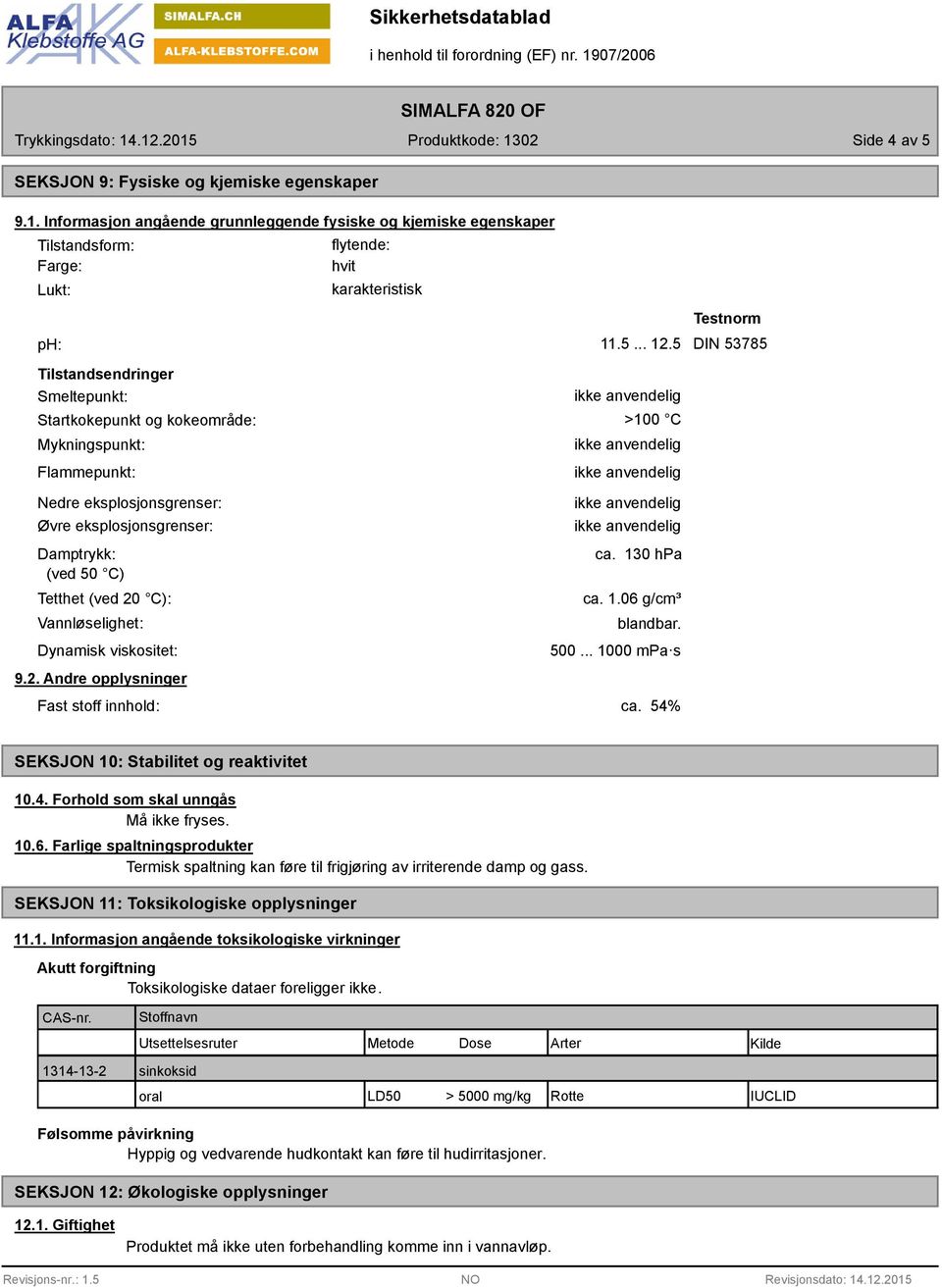 5 DIN 53785 Tilstandsendringer Smeltepunkt: Startkokepunkt og kokeområde: Mykningspunkt: Flammepunkt: Nedre eksplosjonsgrenser: Øvre eksplosjonsgrenser: Damptrykk: (ved 50 C) Tetthet (ved 20 C):