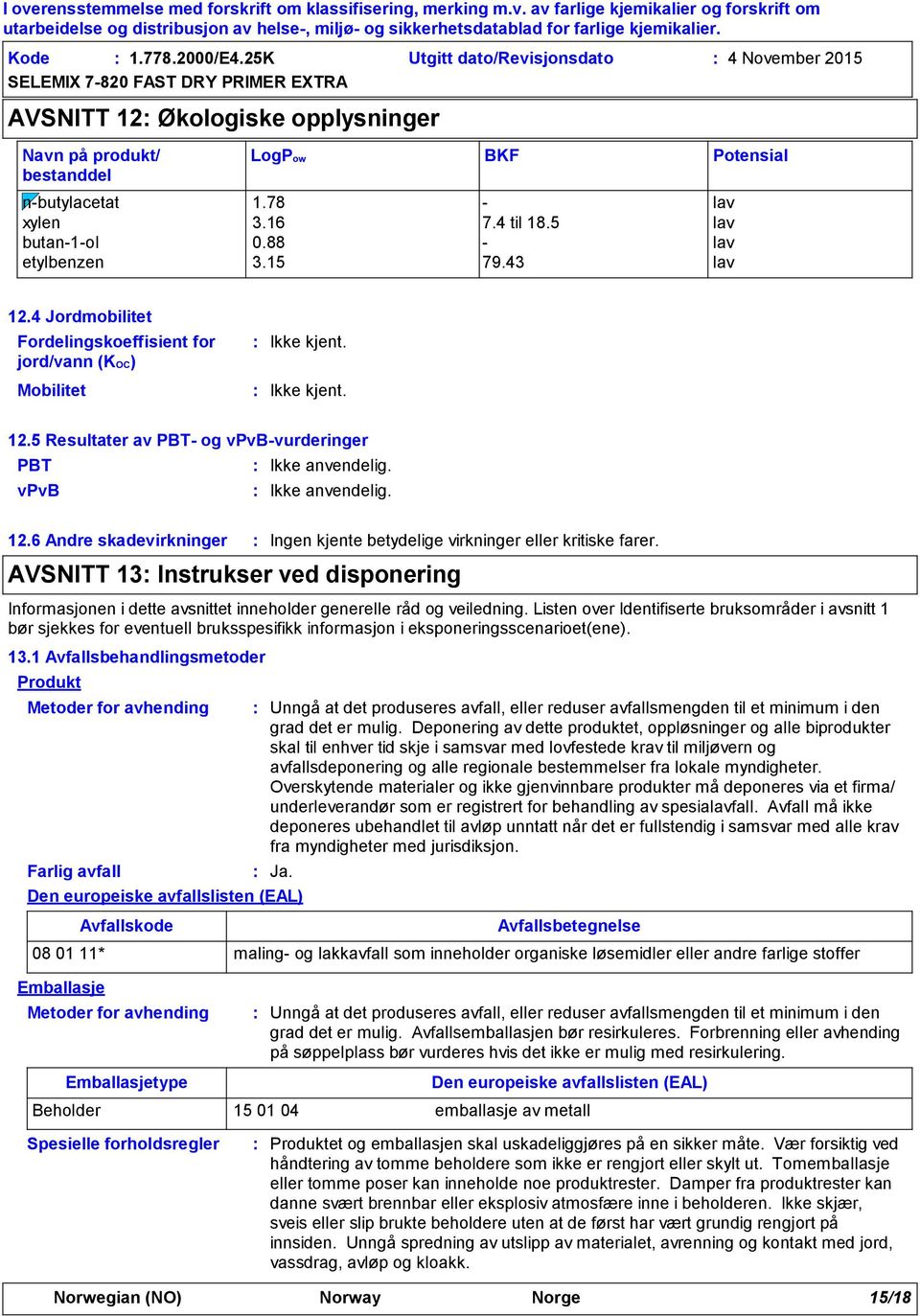 6 Andre skadevirkninger Ingen kjente betydelige virkninger eller kritiske farer. AVSNITT 13 Instrukser ved disponering Informasjonen i dette avsnittet inneholder generelle råd og veiledning.