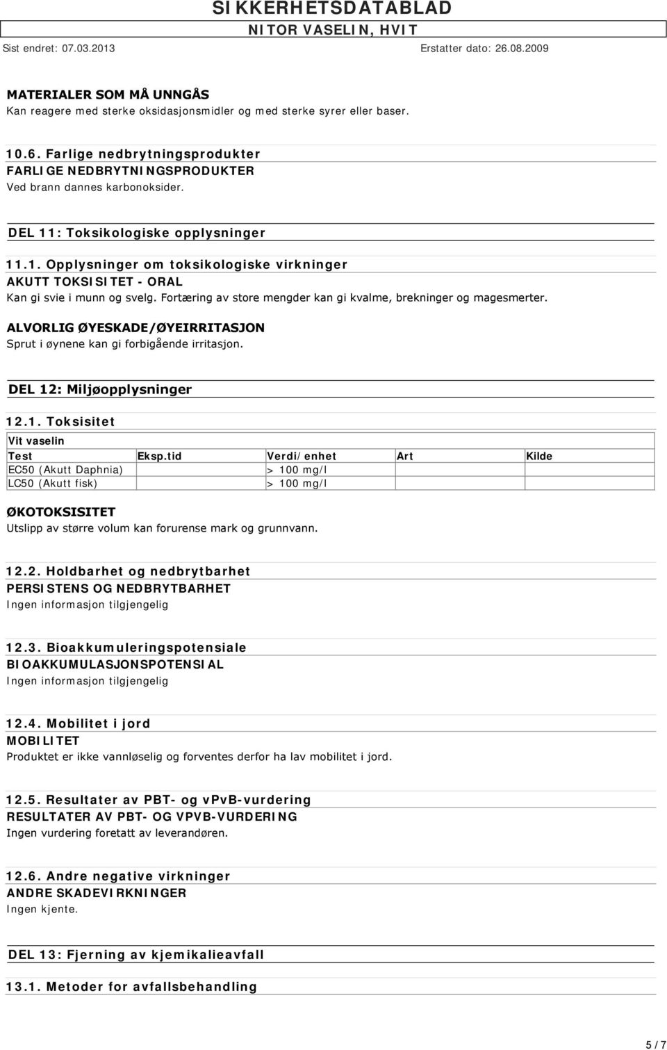 Fortæring av store mengder kan gi kvalme, brekninger og magesmerter. ALVORLIG ØYESKADE/ØYEIRRITASJON Sprut i øynene kan gi forbigående irritasjon. DEL 12: Miljøopplysninger 12.1. Toksisitet Vit vaselin Test Eksp.