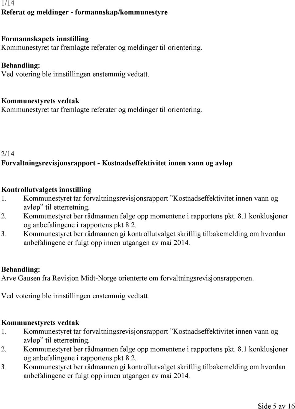 Kommunestyret tar forvaltningsrevisjonsrapport Kostnadseffektivitet innen vann og avløp til etterretning. 2. Kommunestyret ber rådmannen følge opp momentene i rapportens pkt. 8.