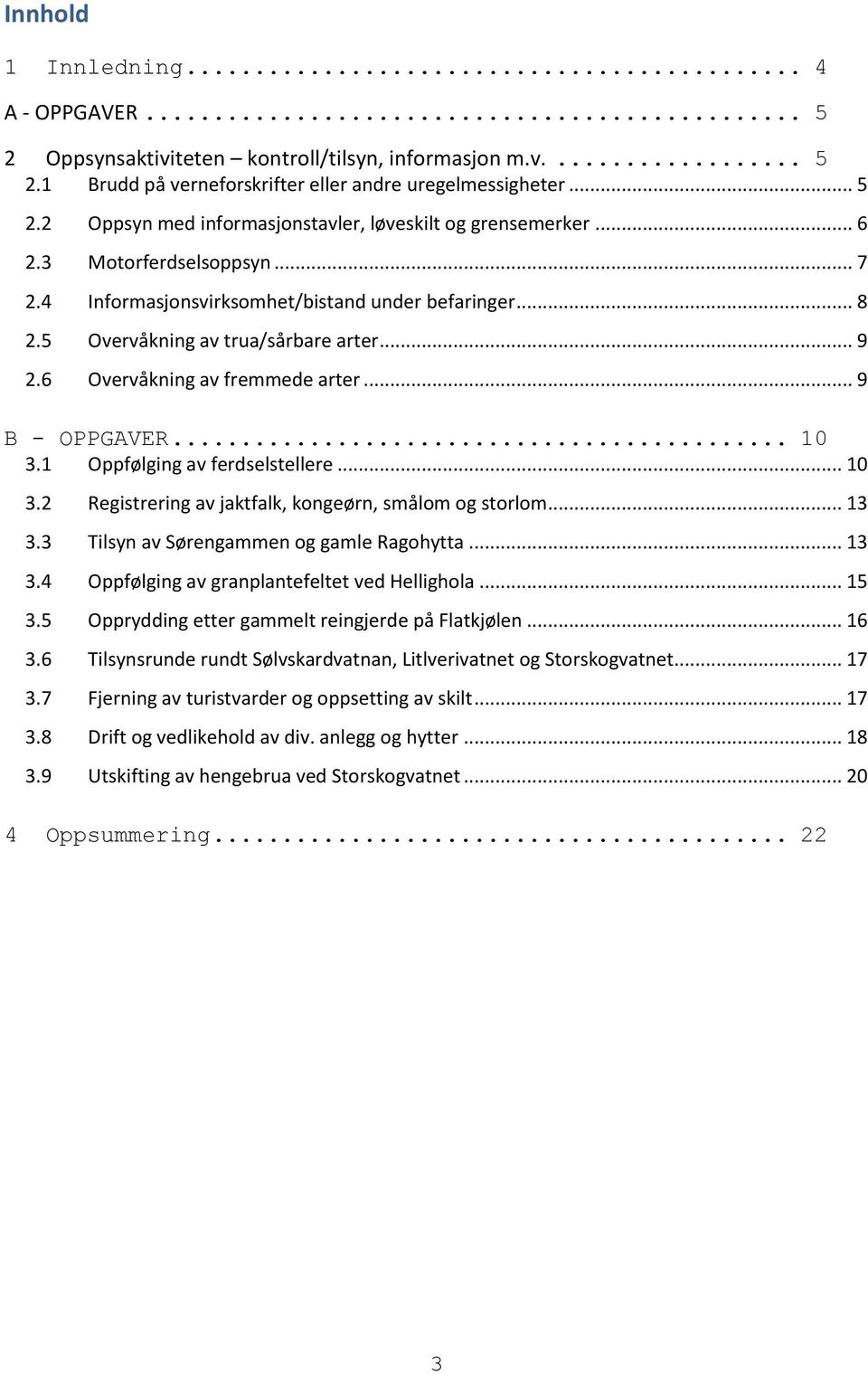 1 Oppfølging av ferdselstellere... 10 3.2 Registrering av jaktfalk, kongeørn, smålom og storlom... 13 3.3 Tilsyn av Sørengammen og gamle Ragohytta... 13 3.4 Oppfølging av granplantefeltet ved Hellighola.