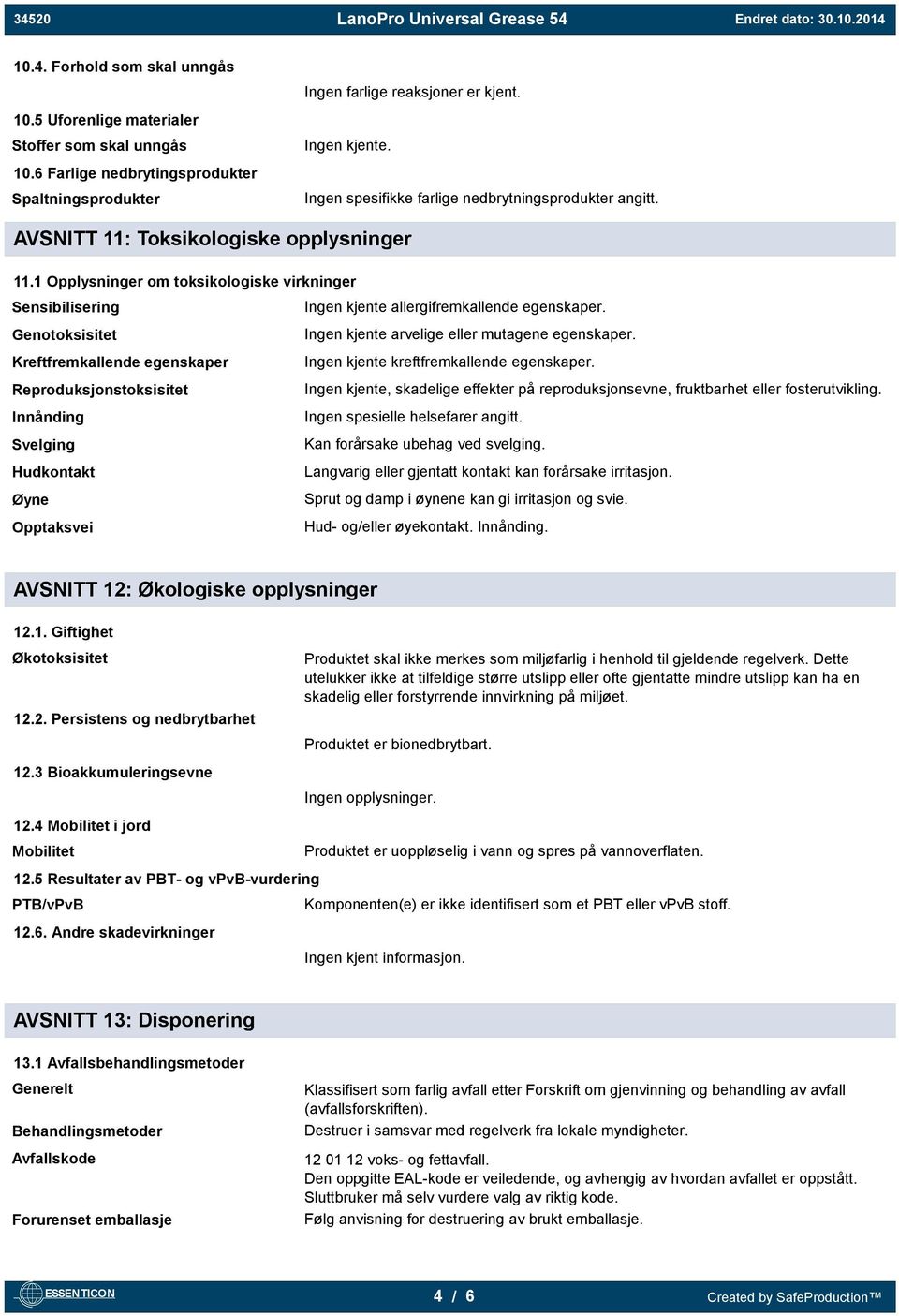 1 Opplysninger om toksikologiske virkninger Sensibilisering Genotoksisitet Kreftfremkallende egenskaper Reproduksjonstoksisitet Innånding Svelging Hudkontakt Øyne Opptaksvei Ingen kjente