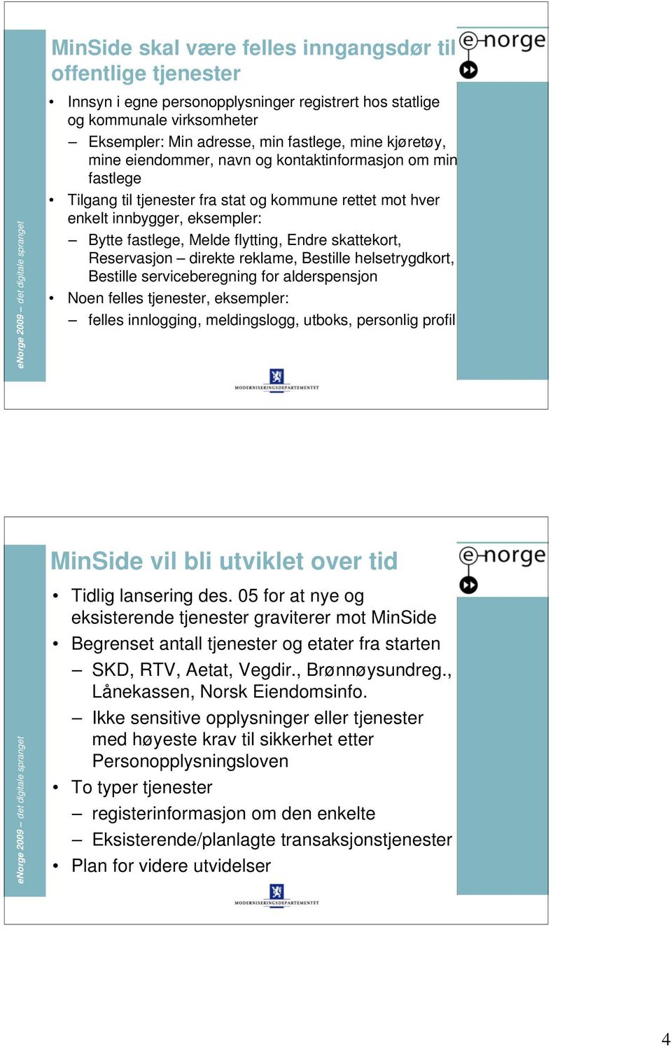 Reservasjon direkte reklame, Bestille helsetrygdkort, Bestille serviceberegning for alderspensjon Noen felles tjenester, eksempler: felles innlogging, meldingslogg, utboks, personlig profil 7 MinSide