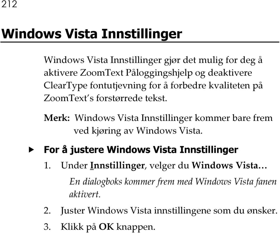 Merk: Windows Vista Innstillinger kommer bare frem ved kjøring av Windows Vista. For å justere Windows Vista Innstillinger 1.