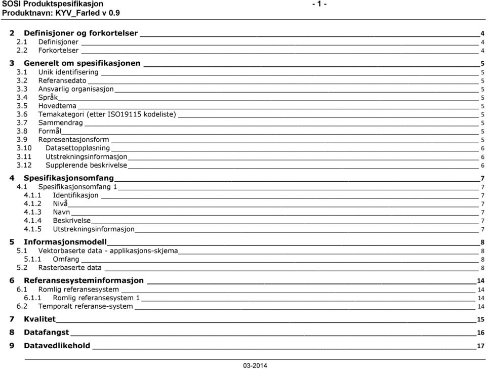 11 Utstrekningsinformasjon 6 3.12 Supplerende beskrivelse 6 4 Spesifikasjonsomfang 7 4.1 Spesifikasjonsomfang 1 7 4.1.1 Identifikasjon 7 4.1.2 Nivå 7 4.1.3 Navn 7 4.1.4 Beskrivelse 7 4.1.5 Utstrekningsinformasjon 7 5 Informasjonsmodell 8 5.