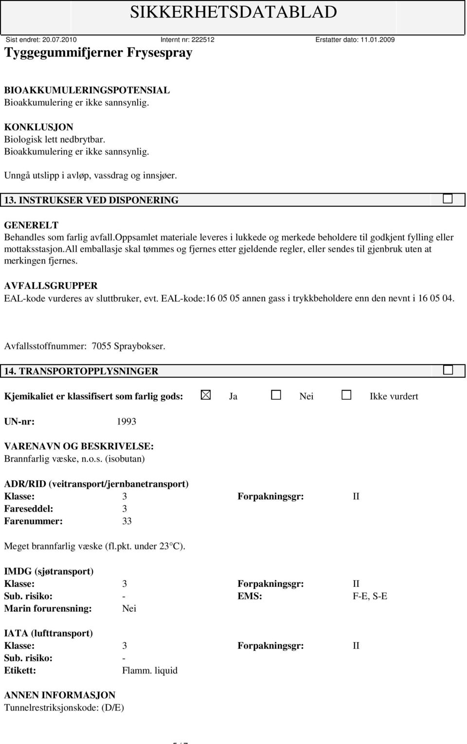 all emballasje skal tømmes og fjernes etter gjeldende regler, eller sendes til gjenbruk uten at merkingen fjernes. AVFALLSGRUPPER EAL-kode vurderes av sluttbruker, evt.