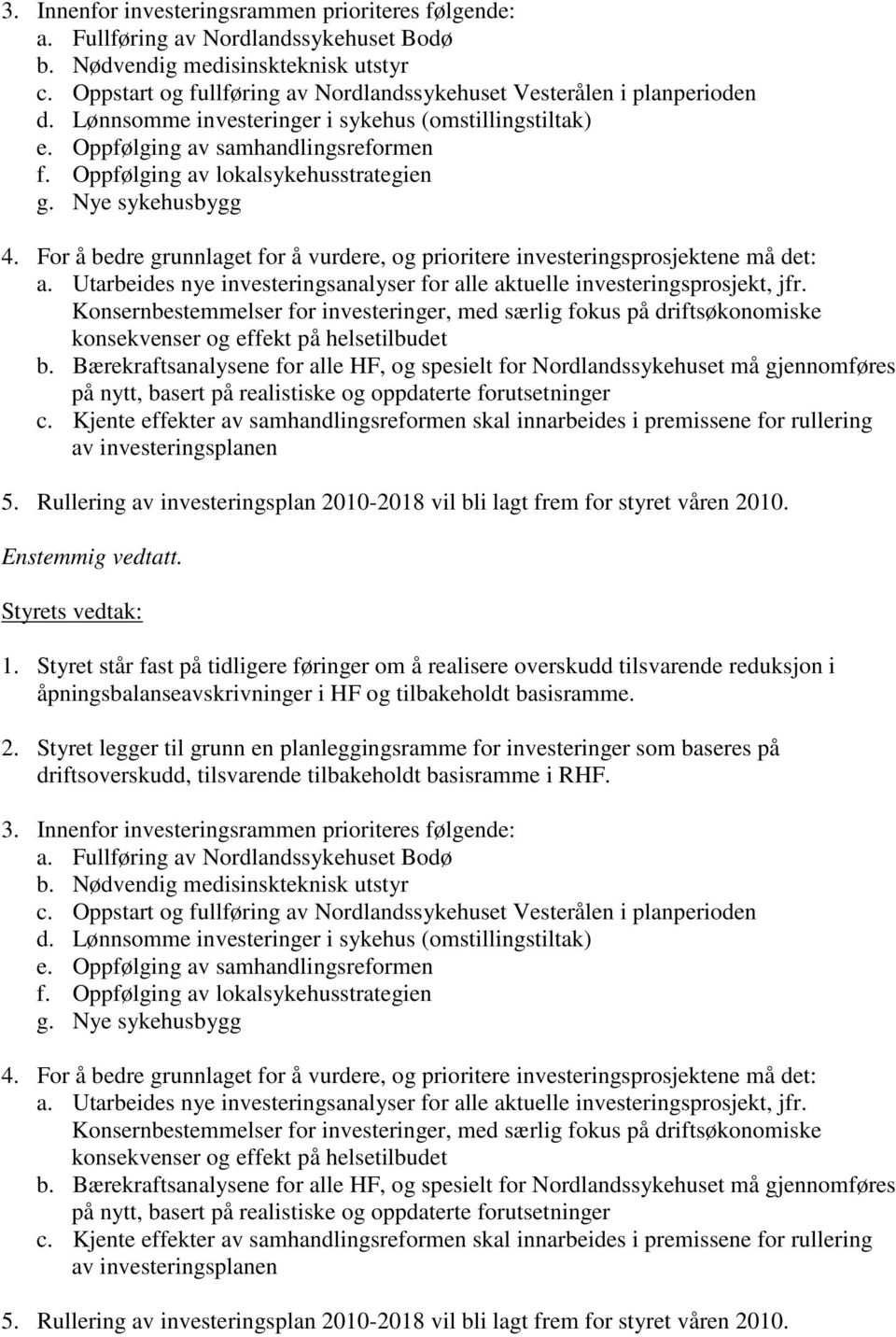 Oppfølging av lokalsykehusstrategien g. Nye sykehusbygg 4. For å bedre grunnlaget for å vurdere, og prioritere investeringsprosjektene må det: a.