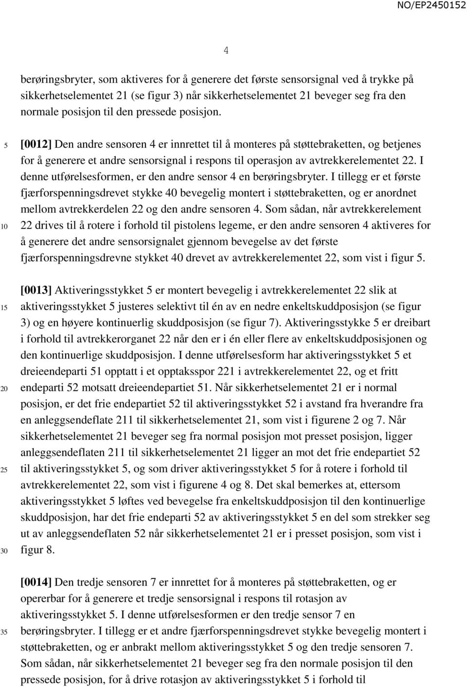 4 1 20 2 30 3 [0012] Den andre sensoren 4 er innrettet til å monteres på støttebraketten, og betjenes for å generere et andre sensorsignal i respons til operasjon av avtrekkerelementet 22.