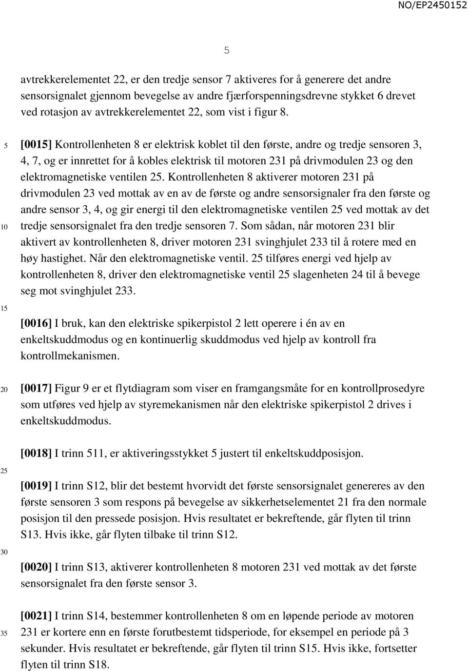 1 [001] Kontrollenheten 8 er elektrisk koblet til den første, andre og tredje sensoren 3, 4, 7, og er innrettet for å kobles elektrisk til motoren 231 på drivmodulen 23 og den elektromagnetiske