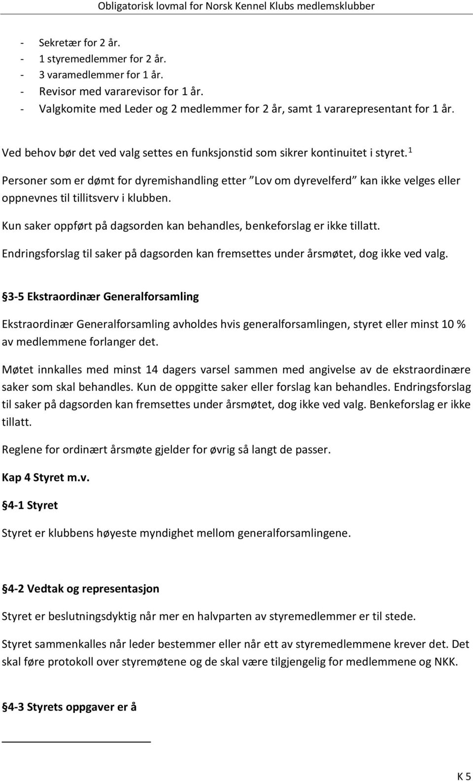 1 Personer som er dømt for dyremishandling etter Lov om dyrevelferd kan ikke velges eller oppnevnes til tillitsverv i klubben.