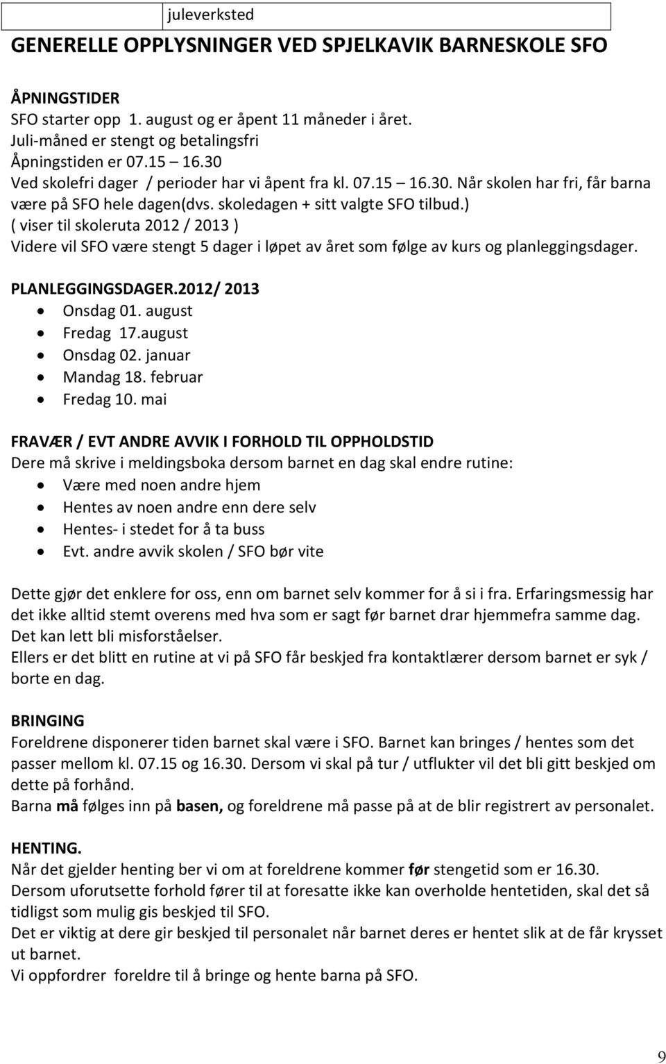 ) ( viser til skoleruta 2012 / 2013 ) Videre vil SFO være stengt 5 dager i løpet av året som følge av kurs og planleggingsdager. PLANLEGGINGSDAGER.2012/ 2013 Onsdag 01. august Fredag 17.