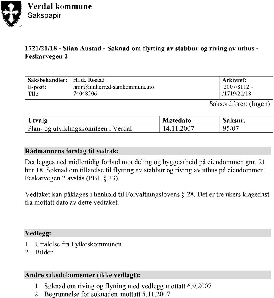 21 bnr.18. Søknad om tillatelse til flytting av stabbur og riving av uthus på eiendommen Feskarvegen 2 avslås (PBL 33). Vedtaket kan påklages i henhold til Forvaltningslovens 28.