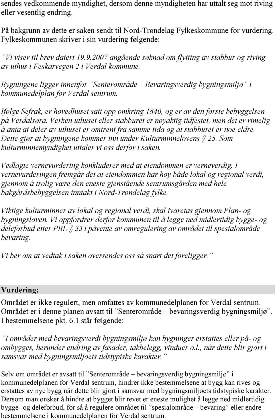 Bygningene ligger innenfor Senterområde Bevaringsverdig bygningsmiljø i kommunedelplan for Verdal sentrum.